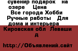 сувенир подарок “ на озере“ › Цена ­ 1 250 - Все города Хобби. Ручные работы » Для дома и интерьера   . Кировская обл.,Леваши д.